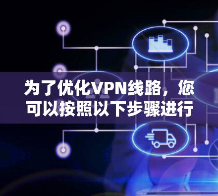 为了优化VPN线路，您可以按照以下步骤进行操作