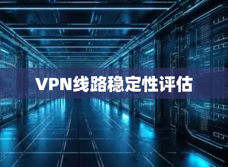 VPN线路稳定性评估