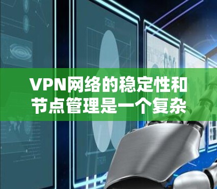 VPN网络的稳定性和节点管理是一个复杂的问题，需要综合多个方面来解决。以下是一步步的解决方案，帮助你更好地管理VPN网络的稳定性