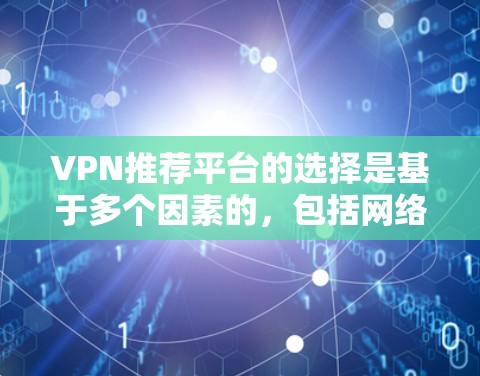 VPN推荐平台的选择是基于多个因素的，包括网络的安全性、速度、覆盖范围以及平台的用户反馈。以下是一些常见的VPN推荐平台，供您参考