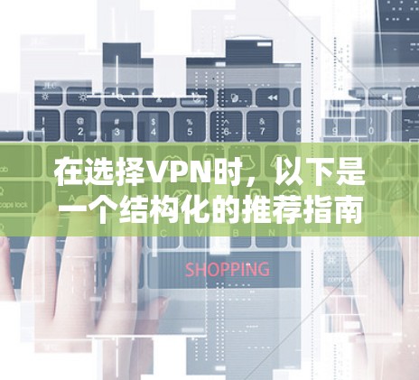 在选择VPN时，以下是一个结构化的推荐指南