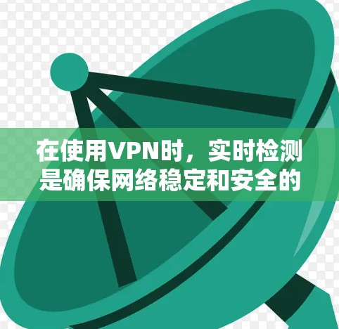 在使用VPN时，实时检测是确保网络稳定和安全的重要步骤。以下是关于VPN线路实时检测的详细信息