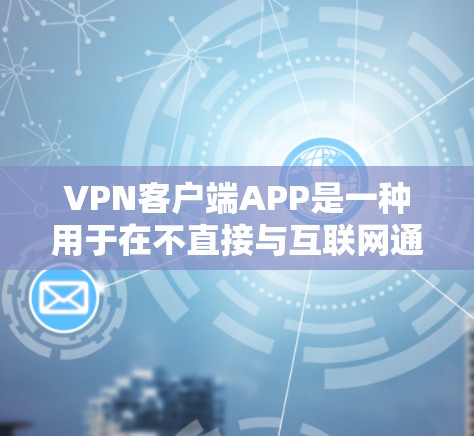VPN客户端APP是一种用于在不直接与互联网通信的情况下连接外部网络的加密传输网络。以下是获取和使用VPN客户端APP的步骤