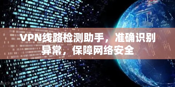 VPN线路检测助手，准确识别异常，保障网络安全
