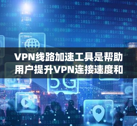 VPN线路加速工具是帮助用户提升VPN连接速度和稳定性的重要工具。以下是一些 commonly used VPN加速工具
