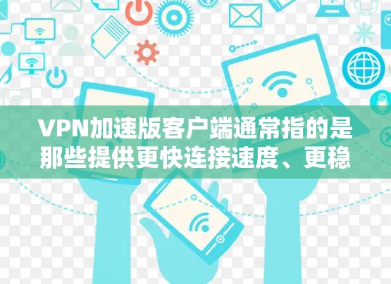 VPN加速版客户端通常指的是那些提供更快连接速度、更稳定、更方便使用的VPN客户端。以下是一些常见的VPN加速版客户端，以及它们的特点和使用场景