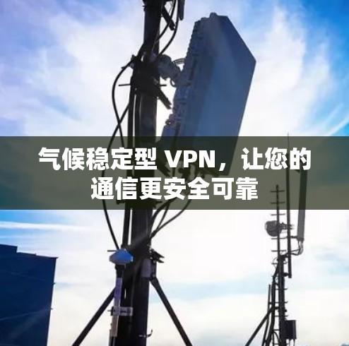 气候稳定型 VPN，让您的通信更安全可靠