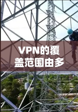 VPN的覆盖范围由多个因素共同决定，包括网络拓扑、路由器子网划分以及VPN服务器的位置和数量。以下是详细的分析和总结