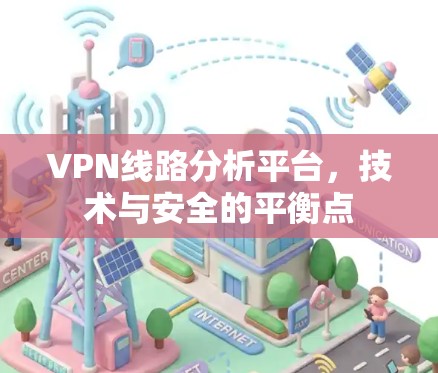 VPN线路分析平台，技术与安全的平衡点