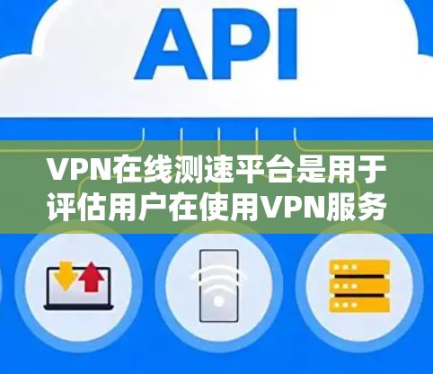 VPN在线测速平台是用于评估用户在使用VPN服务时流量检测情况的工具。以下是关于这些平台的详细信息