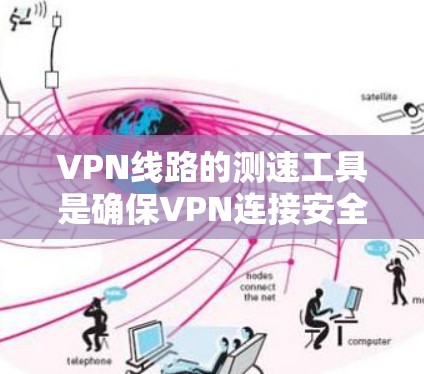VPN线路的测速工具是确保VPN连接安全和高效的重要手段。以下是详细的步骤和信息，帮助你更好地使用这些工具