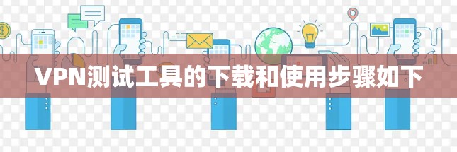 VPN测试工具的下载和使用步骤如下