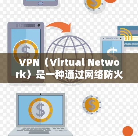 VPN（Virtual Network）是一种通过网络防火墙技术在不直接连接到目标服务器的情况下建立的网络连接，用于访问不直接连接的网站或服务。以下是关于如何找到和使用VPN的详细步骤