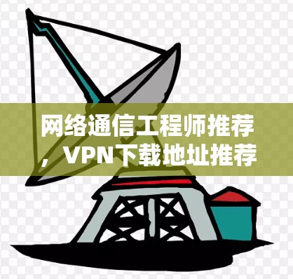 网络通信工程师推荐，VPN下载地址推荐