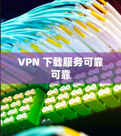 VPN 下载服务可靠可靠