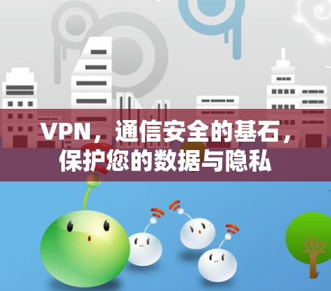 VPN，通信安全的基石，保护您的数据与隐私