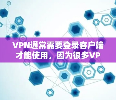 VPN通常需要登录客户端才能使用，因为很多VPN都是通过客户端来连接的。以下是一些关于如何使用VPN的常见步骤