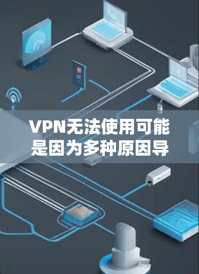 VPN无法使用可能是因为多种原因导致的，包括但不限于以下几种情况