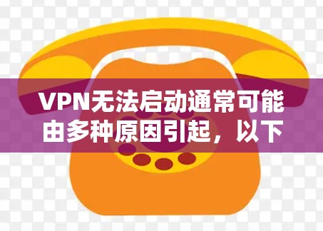 VPN无法启动通常可能由多种原因引起，以下是一些常见的解决方法和潜在问题