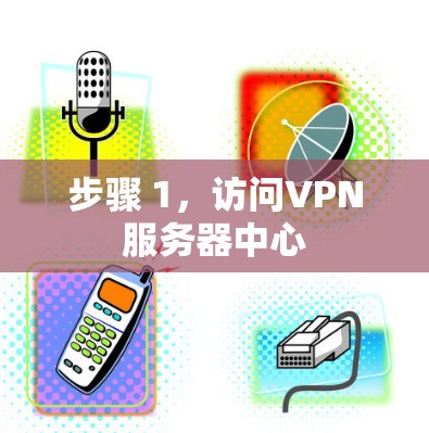 步骤 1，访问VPN服务器中心