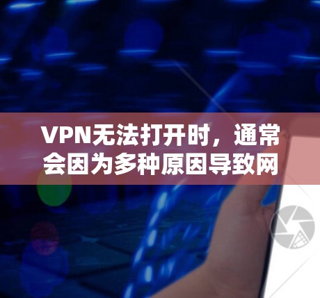 VPN无法打开时，通常会因为多种原因导致网络连接问题。以下是一些可能的原因和解决方法