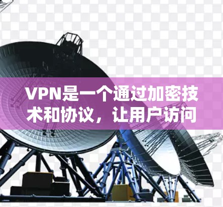 VPN是一个通过加密技术和协议，让用户访问外部网络服务的网络服务。它帮助用户在安全、便捷的网络环境中进行各种在线操作