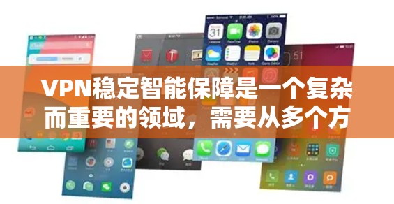 VPN稳定智能保障是一个复杂而重要的领域，需要从多个方面进行综合考虑。以下是一个结构清晰、全面的总结