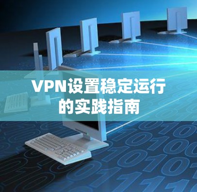 VPN设置稳定运行的实践指南
