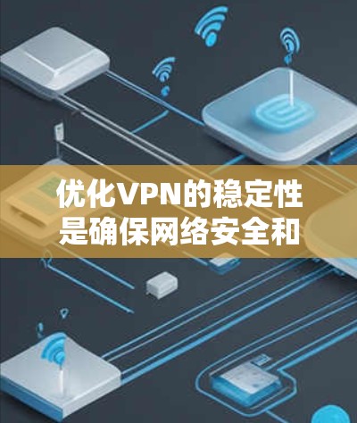 优化VPN的稳定性是确保网络安全和可靠性的关键步骤。以下是一步一步的优化建议