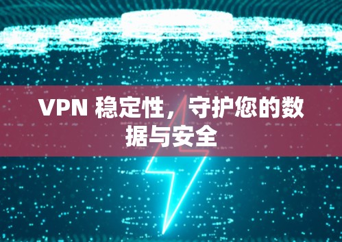 VPN 稳定性，守护您的数据与安全