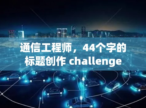通信工程师，44个字的标题创作 challenge
