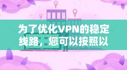 为了优化VPN的稳定线路，您可以按照以下步骤进行处理