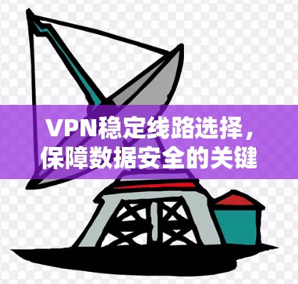 VPN稳定线路选择，保障数据安全的关键因素
