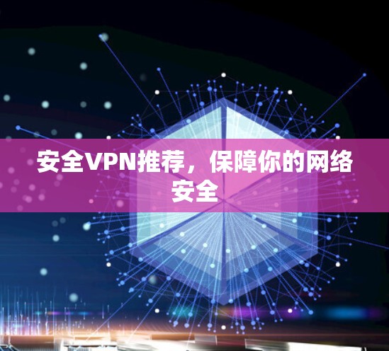 安全VPN推荐，保障你的网络安全