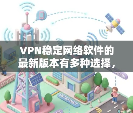 VPN稳定网络软件的最新版本有多种选择，包括基于Linux的VLAN和基于Windows的NetNest。以下是一些推荐