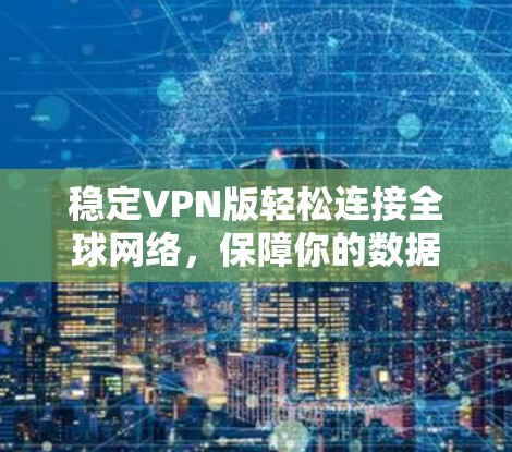 稳定VPN版轻松连接全球网络，保障你的数据安全