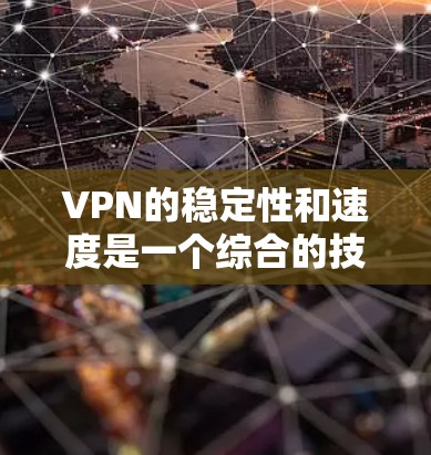 VPN的稳定性和速度是一个综合的技术、安全和用户设置的问题。以下是对VPN稳定性和速度的详细分析