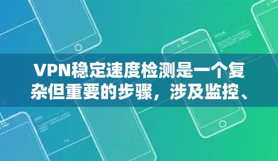 VPN稳定速度检测是一个复杂但重要的步骤，涉及监控、技术分析和安全策略的综合运用。以下是对VPN稳定速度检测的详细步骤和优化建议