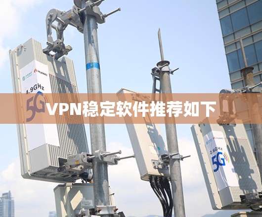 VPN稳定软件推荐如下