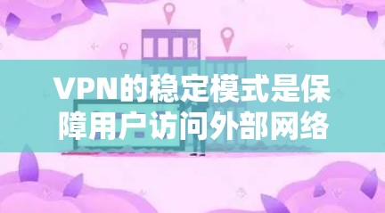 VPN的稳定模式是保障用户访问外部网络环境的安全性和可靠性的一种方式。以下是对VPN稳定模式的详细分析
