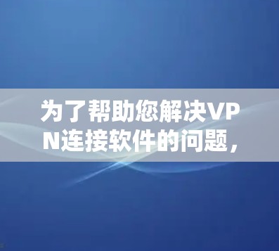 为了帮助您解决VPN连接软件的问题，以下是一个详细的步骤指南