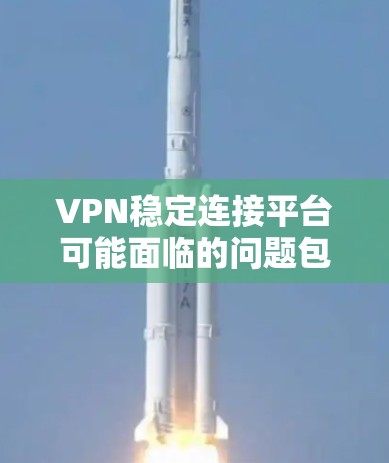 VPN稳定连接平台可能面临的问题包括网络不稳定、防火墙问题、恶意软件、服务器故障、加密不足以及安全设置不当等。针对这些问题，建议采取以下措施