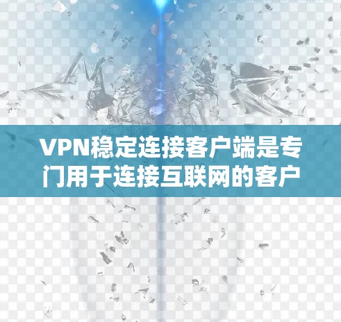 VPN稳定连接客户端是专门用于连接互联网的客户端软件，通常集成最新的VPN协议和功能。以下是几种常见的VPN稳定连接客户端及其最新版本信息