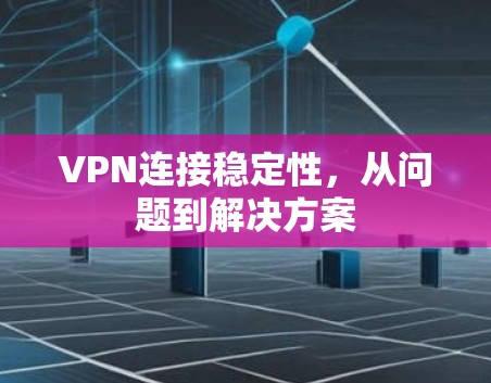 VPN连接稳定性，从问题到解决方案