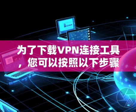 为了下载VPN连接工具，您可以按照以下步骤操作