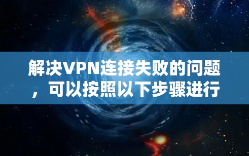 解决VPN连接失败的问题，可以按照以下步骤进行