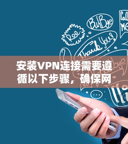 安装VPN连接需要遵循以下步骤，确保网络的安全和连接的顺畅