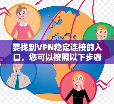 要找到VPN稳定连接的入口，您可以按照以下步骤操作