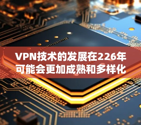 VPN技术的发展在226年可能会更加成熟和多样化，但整体而言，与226年相比，传统VPN的稳定性可能会有所提升，但也会面临一些挑战。以下是关于VPN稳定连接226年的详细分析