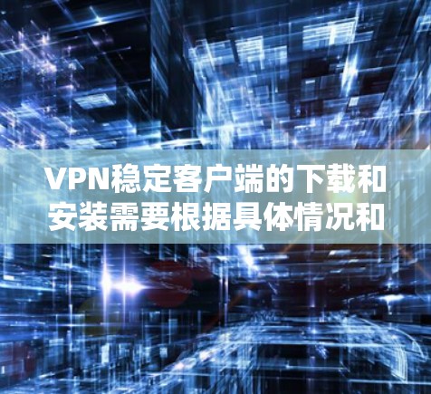 VPN稳定客户端的下载和安装需要根据具体情况和需求来决定。以下是一些常见的VPN客户端和下载方法，供你参考